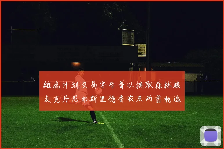 雄鹿计划交易字母哥以换取森林狼麦克丹尼尔斯里德香农及两首轮选秀权