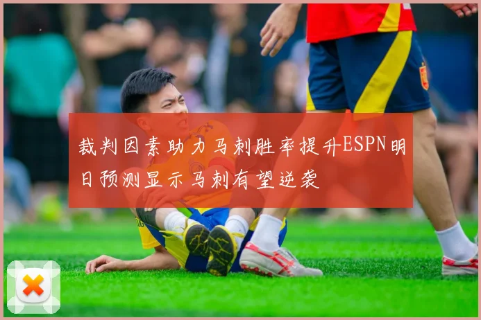 裁判因素助力马刺胜率提升ESPN明日预测显示马刺有望逆袭