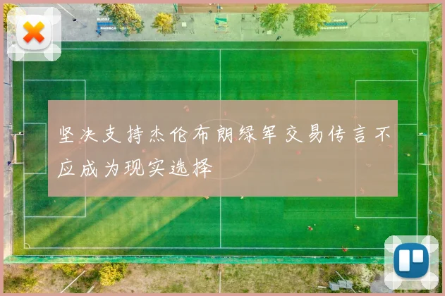 坚决支持杰伦布朗绿军交易传言不应成为现实选择