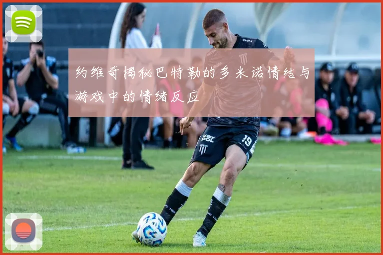 约维奇揭秘巴特勒的多米诺情结与游戏中的情绪反应