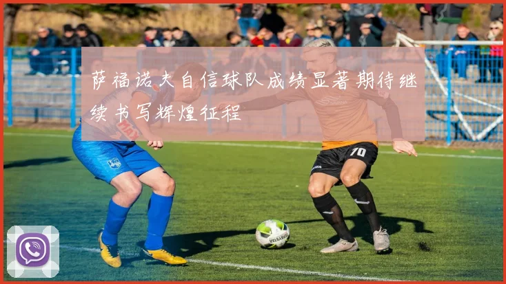 萨福诺夫自信球队成绩显著期待继续书写辉煌征程
